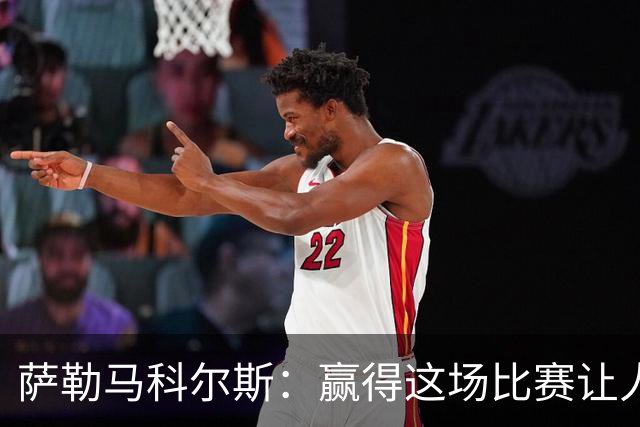 萨勒马科尔斯：赢得这场比赛让人欣喜，主教练正全力传递团队精神